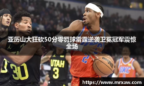 亚历山大狂砍50分零罚球雷霆逆袭卫冕冠军震惊全场